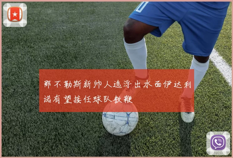 那不勒斯新帅人选浮出水面伊达利诺有望接任球队教鞭