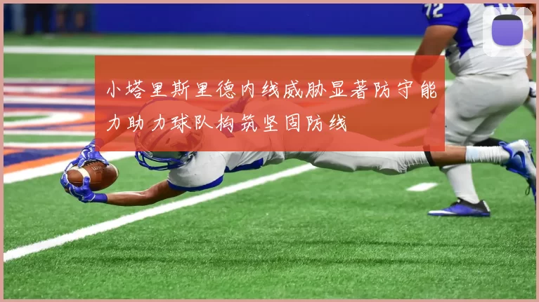小塔里斯里德内线威胁显著防守能力助力球队构筑坚固防线