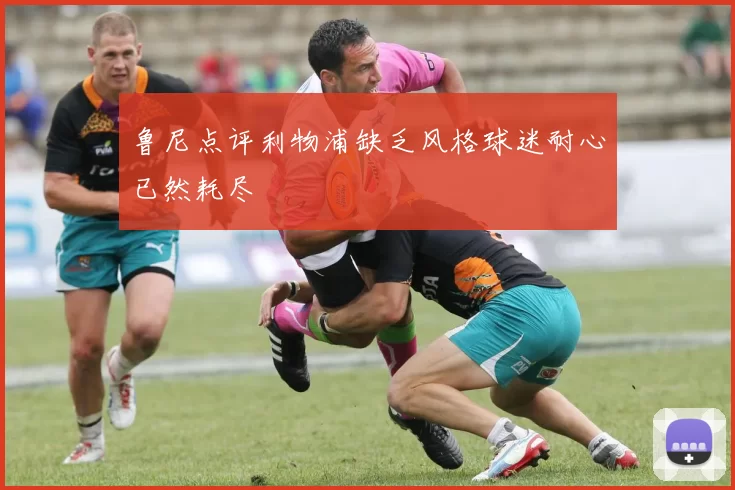 鲁尼点评利物浦缺乏风格球迷耐心已然耗尽