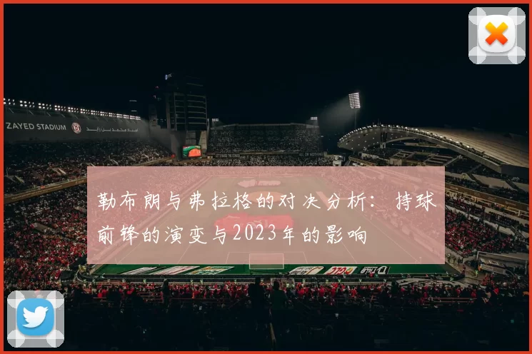 勒布朗与弗拉格的对决分析：持球前锋的演变与2023年的影响