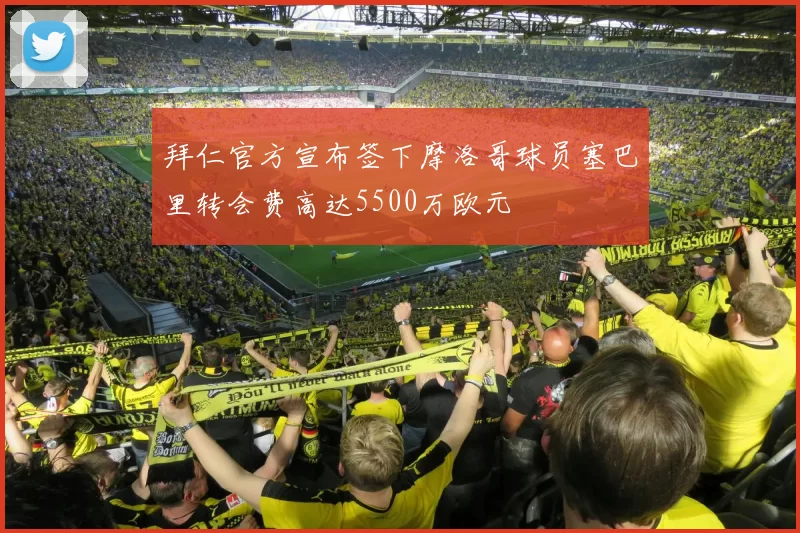 拜仁官方宣布签下摩洛哥球员塞巴里转会费高达5500万欧元