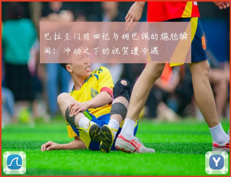 巴拉圭门将回忆与姆巴佩的尴尬瞬间：冲动之下的祝贺遭冷遇