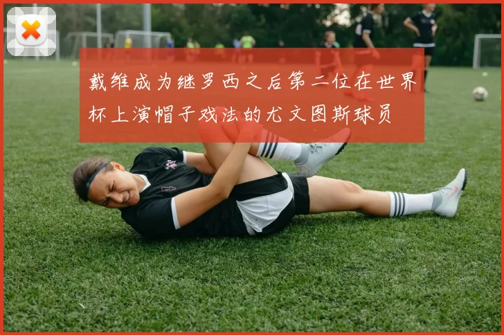 戴维成为继罗西之后第二位在世界杯上演帽子戏法的尤文图斯球员