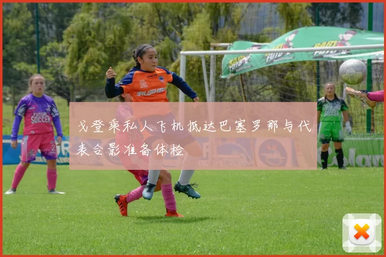 戈登乘私人飞机抵达巴塞罗那与代表合影准备体检