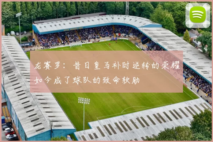 龙赛罗：昔日皇马补时逆转的荣耀如今成了球队的致命软肋