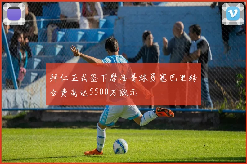 拜仁正式签下摩洛哥球员塞巴里转会费高达5500万欧元