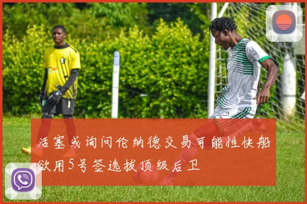 活塞或询问伦纳德交易可能性快船欲用5号签选拔顶级后卫